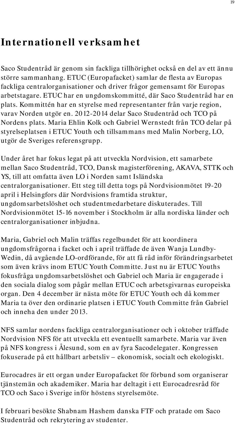 Kommittén har en styrelse med representanter från varje region, varav Norden utgör en. 2012-2014 delar Saco Studentråd och TCO på Nordens plats.