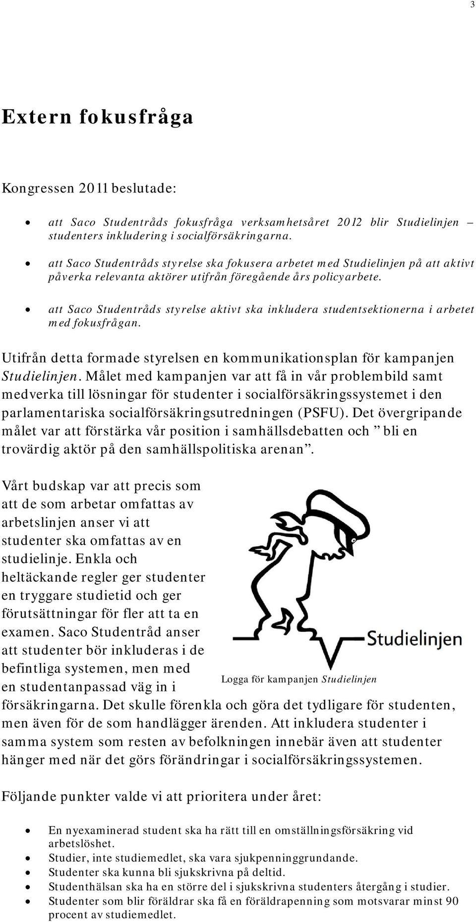 att Saco Studentråds styrelse aktivt ska inkludera studentsektionerna i arbetet med fokusfrågan. Utifrån detta formade styrelsen en kommunikationsplan för kampanjen Studielinjen.