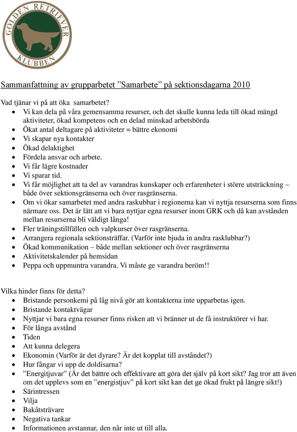 skapar nya kontakter Ökad delaktighet Fördela ansvar och arbete. Vi får lägre kostnader Vi sparar tid.