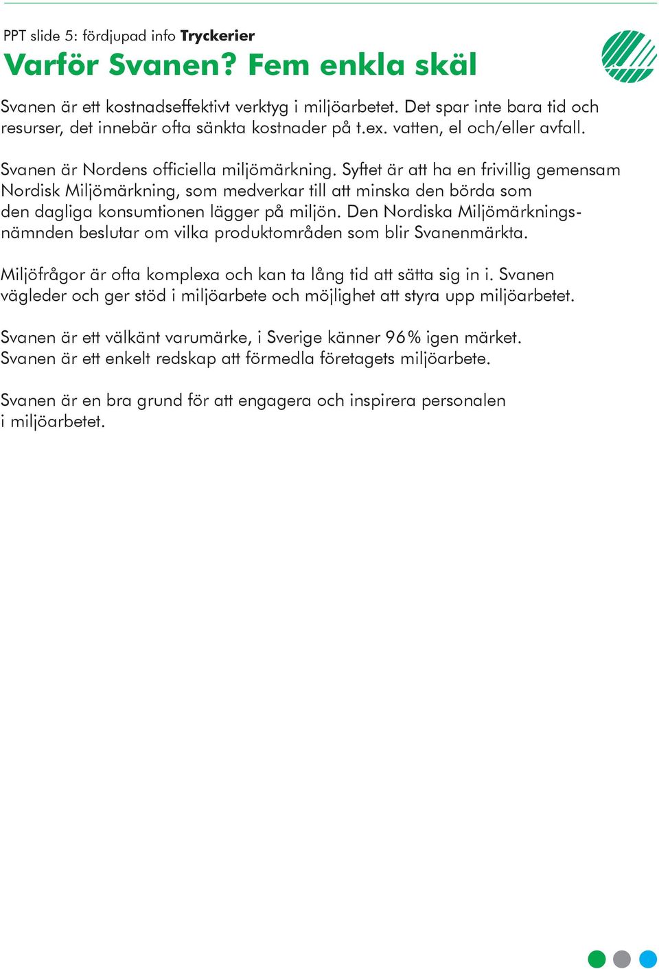 Syftet är att ha en frivillig gemensam Nordisk Miljömärkning, som medverkar till att minska den börda som den dagliga konsumtionen lägger på miljön.