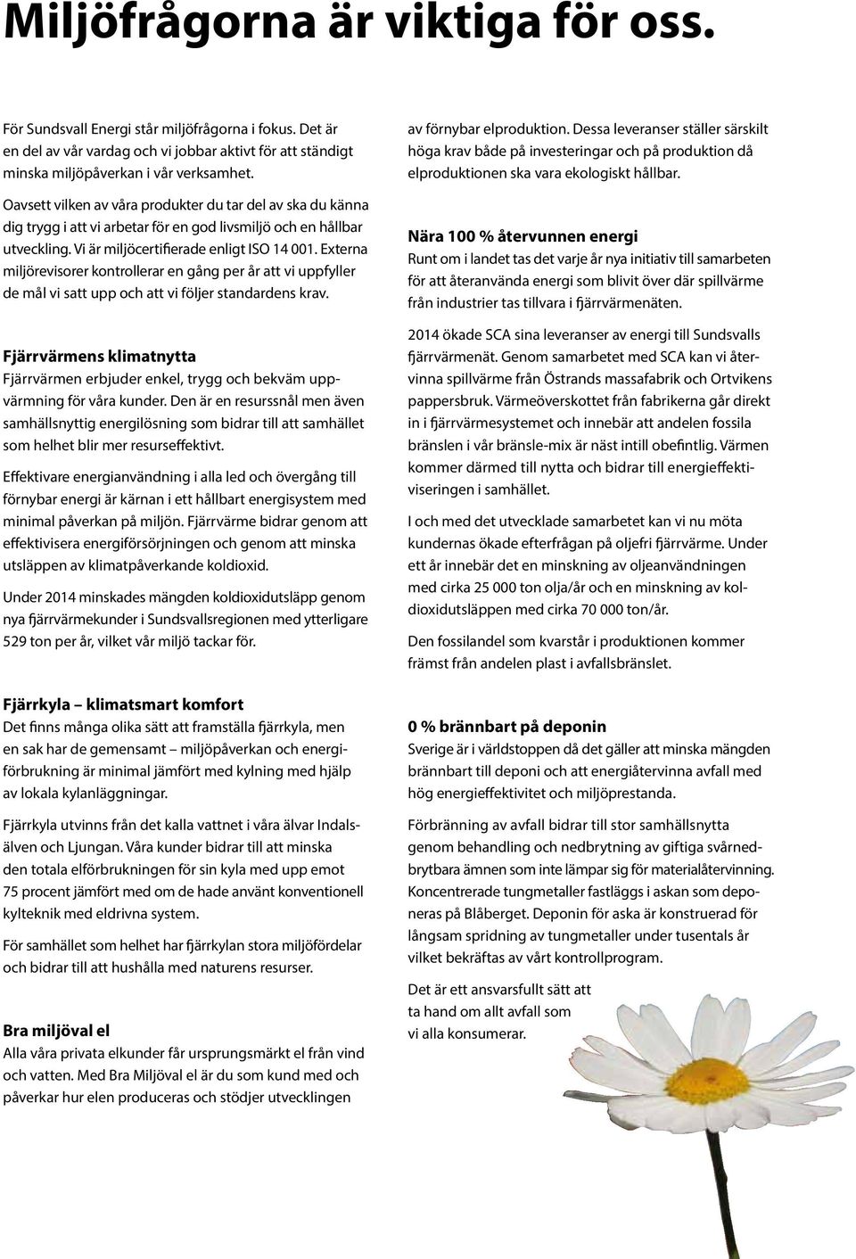 Externa miljörevisorer kontrollerar en gång per år att vi uppfyller de mål vi satt upp och att vi följer standardens krav.