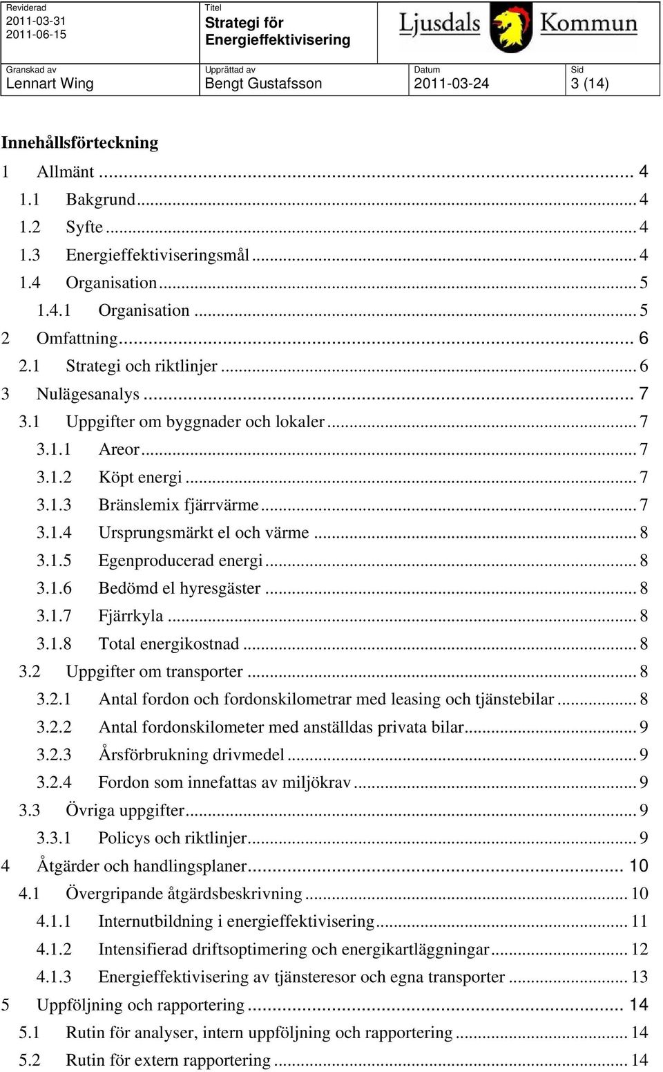 .. 8 3.1.5 Egenproducerad energi... 8 3.1.6 Bedömd el hyresgäster... 8 3.1.7 Fjärrkyla... 8 3.1.8 Total energikostnad... 8 3.2 Uppgifter om transporter... 8 3.2.1 Antal fordon och fordonskilometrar med leasing och tjänstebilar.