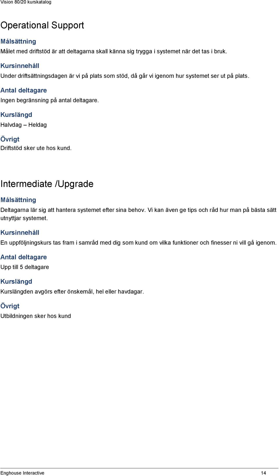 Halvdag Heldag Driftstöd sker ute hos kund. Intermediate /Upgrade Deltagarna lär sig att hantera systemet efter sina behov.