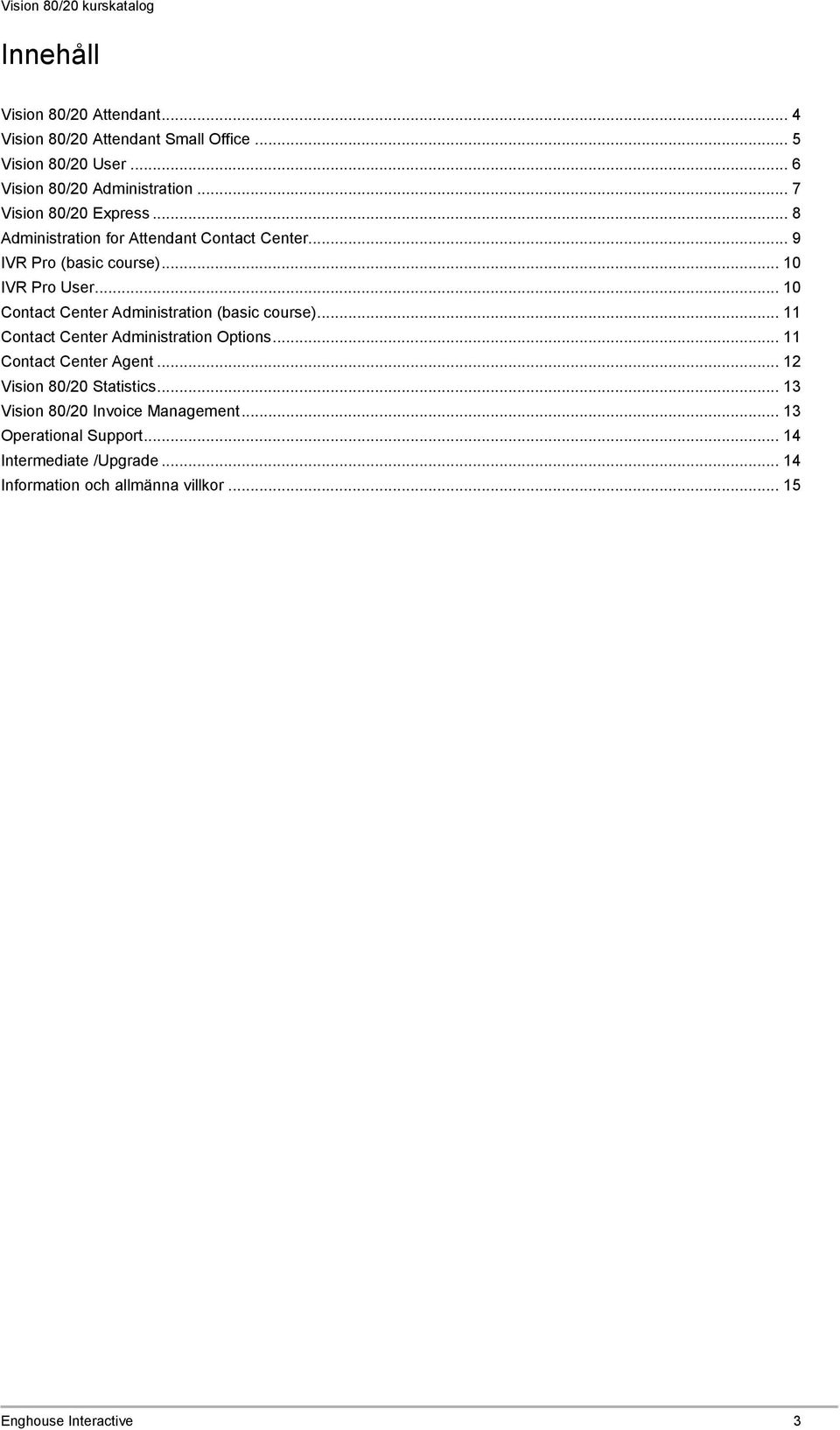 .. 10 Contact Center Administration (basic course)... 11 Contact Center Administration Options... 11 Contact Center Agent.