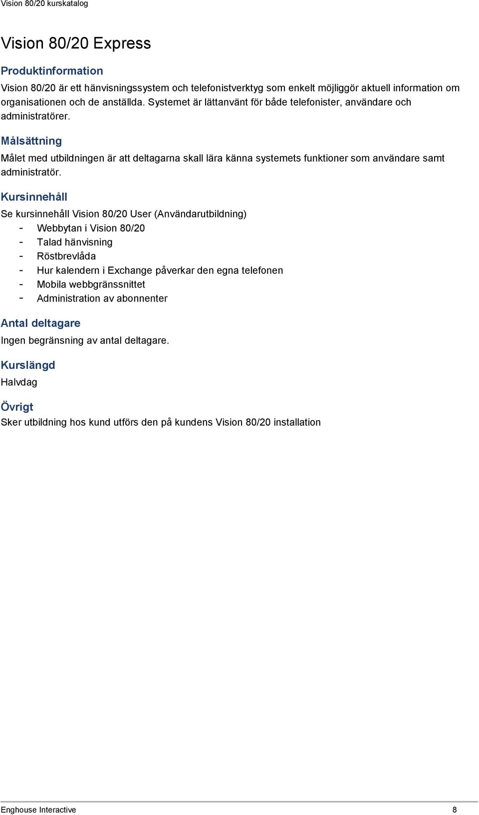 Målet med utbildningen är att deltagarna skall lära känna systemets funktioner som användare samt administratör.