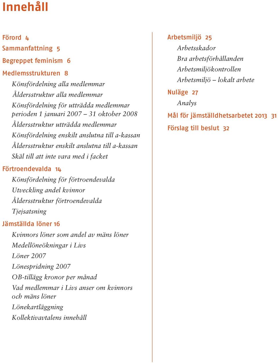 Könsfördelning för förtroendevalda Utveckling andel kvinnor Åldersstruktur förtroendevalda Tjejsatsning Jämställda löner 16 Kvinnors löner som andel av mäns löner Medellöneökningar i Livs Löner 2007