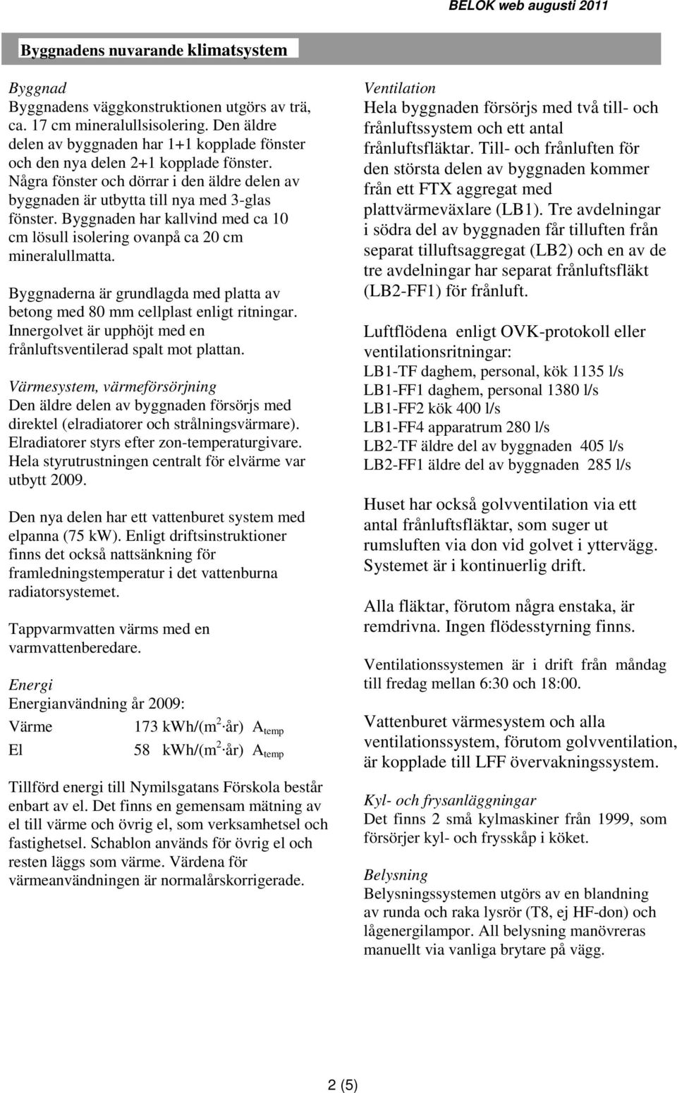 Byggnaden har kallvind med ca 10 cm lösull isolering ovanpå ca 20 cm mineralullmatta. Byggnaderna är grundlagda med platta av betong med 80 mm cellplast enligt ritningar.