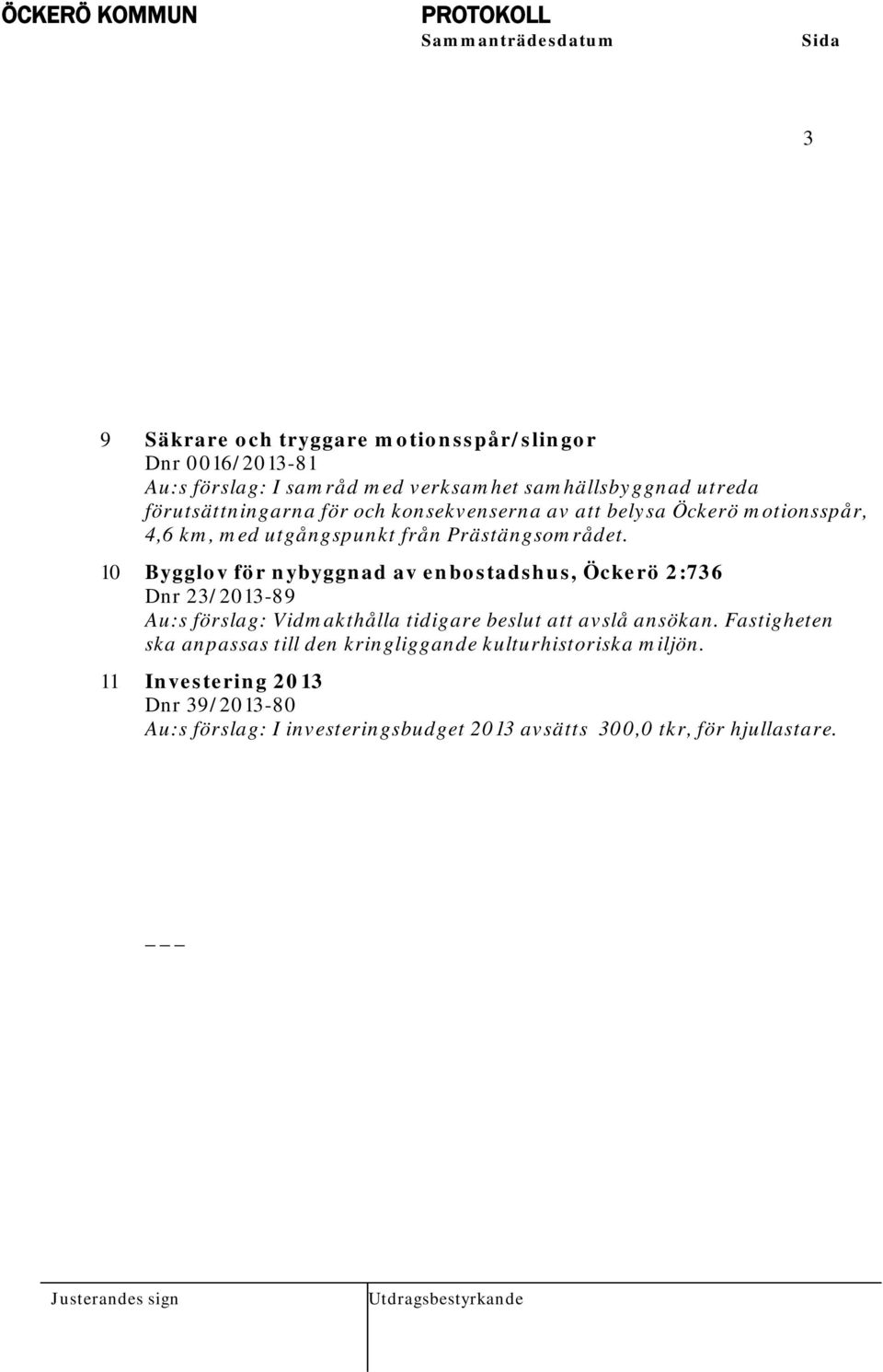 10 Bygglov för nybyggnad av enbostadshus, Öckerö 2:736 Dnr 23/2013-89 Au:s förslag: Vidmakthålla tidigare beslut att avslå ansökan.