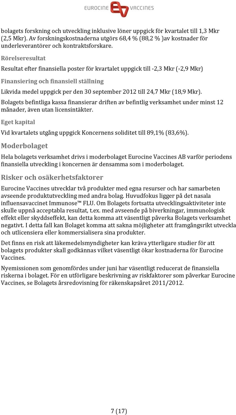 Rörelseresultat Resultat efter finansiella poster för kvartalet uppgick till 2,3 Mkr ( 2,9 Mkr) Finansiering och finansiell ställning Likvida medel uppgick per den 30 september 2012 till 24,7 Mkr