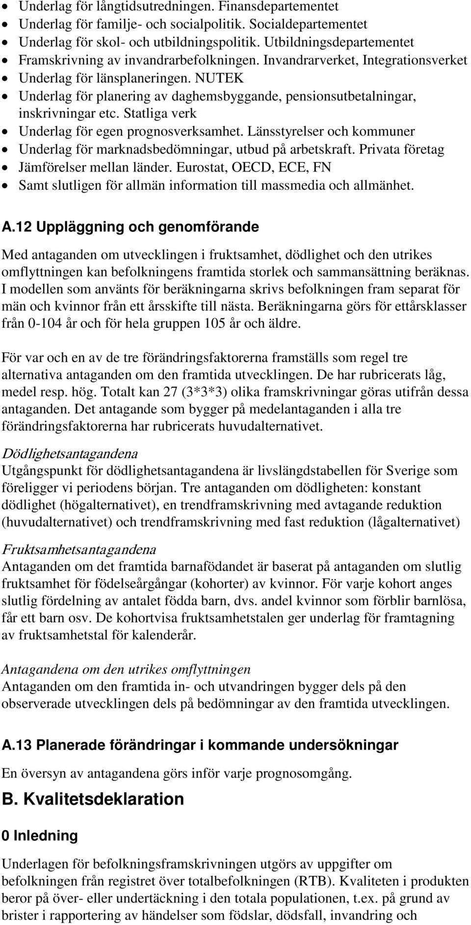 NUTEK Underlag för planering av daghemsbyggande, pensionsutbetalningar, inskrivningar etc. Statliga verk Underlag för egen prognosverksamhet.