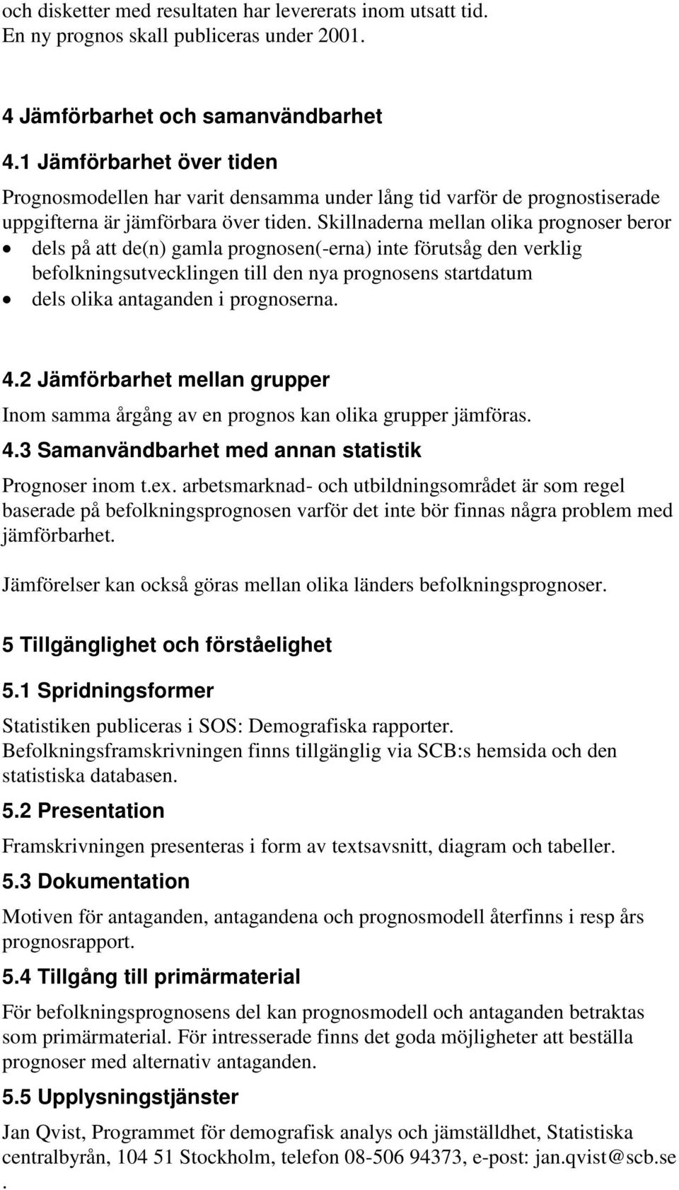 Skillnaderna mellan olika prognoser beror dels på att de(n) gamla prognosen(-erna) inte förutsåg den verklig befolkningsutvecklingen till den nya prognosens startdatum dels olika antaganden i