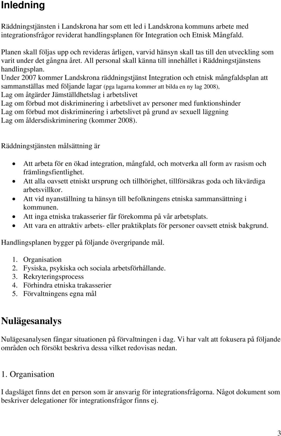 Under 2007 kommer Landskrona räddningstjänst Integration och etnisk mångfaldsplan att sammanställas med följande lagar (pga lagarna kommer att bilda en ny lag 2008), Lag om åtgärder Jämställdhetslag