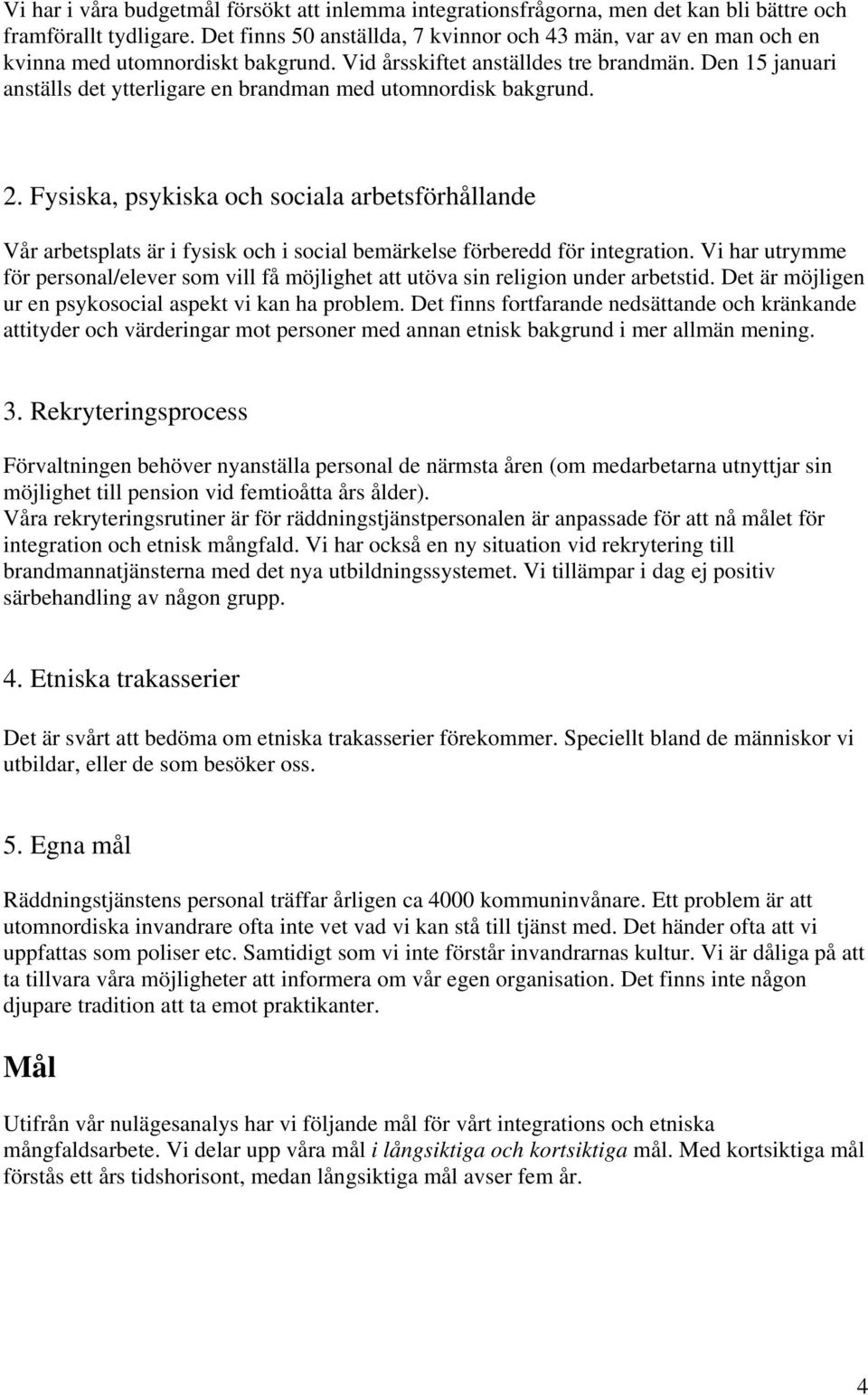 Den 15 januari anställs det ytterligare en brandman med utomnordisk bakgrund. 2.
