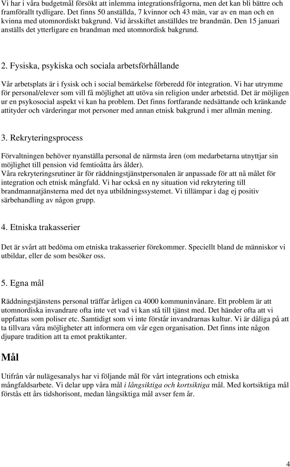 Den 15 januari anställs det ytterligare en brandman med utomnordisk bakgrund. 2.