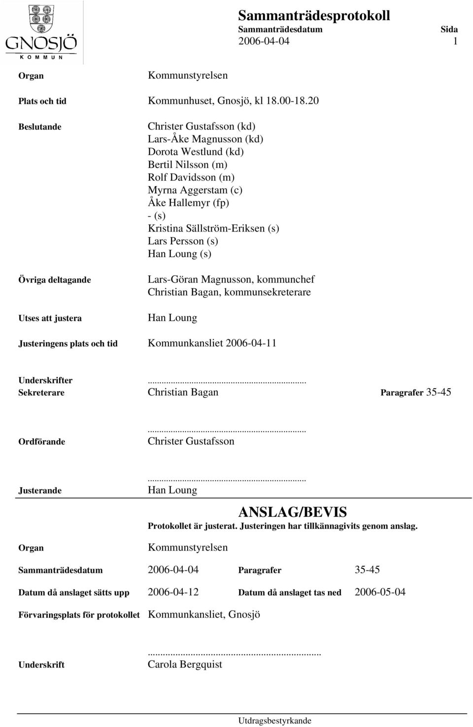 (s) Kristina Sällström-Eriksen (s) Lars Persson (s) Han Loung (s) Lars-Göran Magnusson, kommunchef Christian Bagan, kommunsekreterare Han Loung Justeringens plats och tid Kommunkansliet 2006-04-11