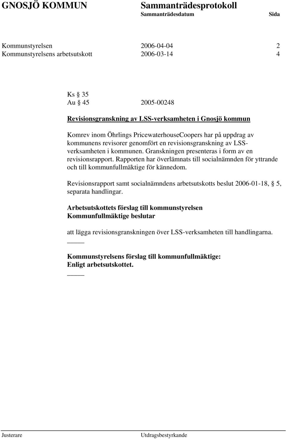 Rapporten har överlämnats till socialnämnden för yttrande och till kommunfullmäktige för kännedom.