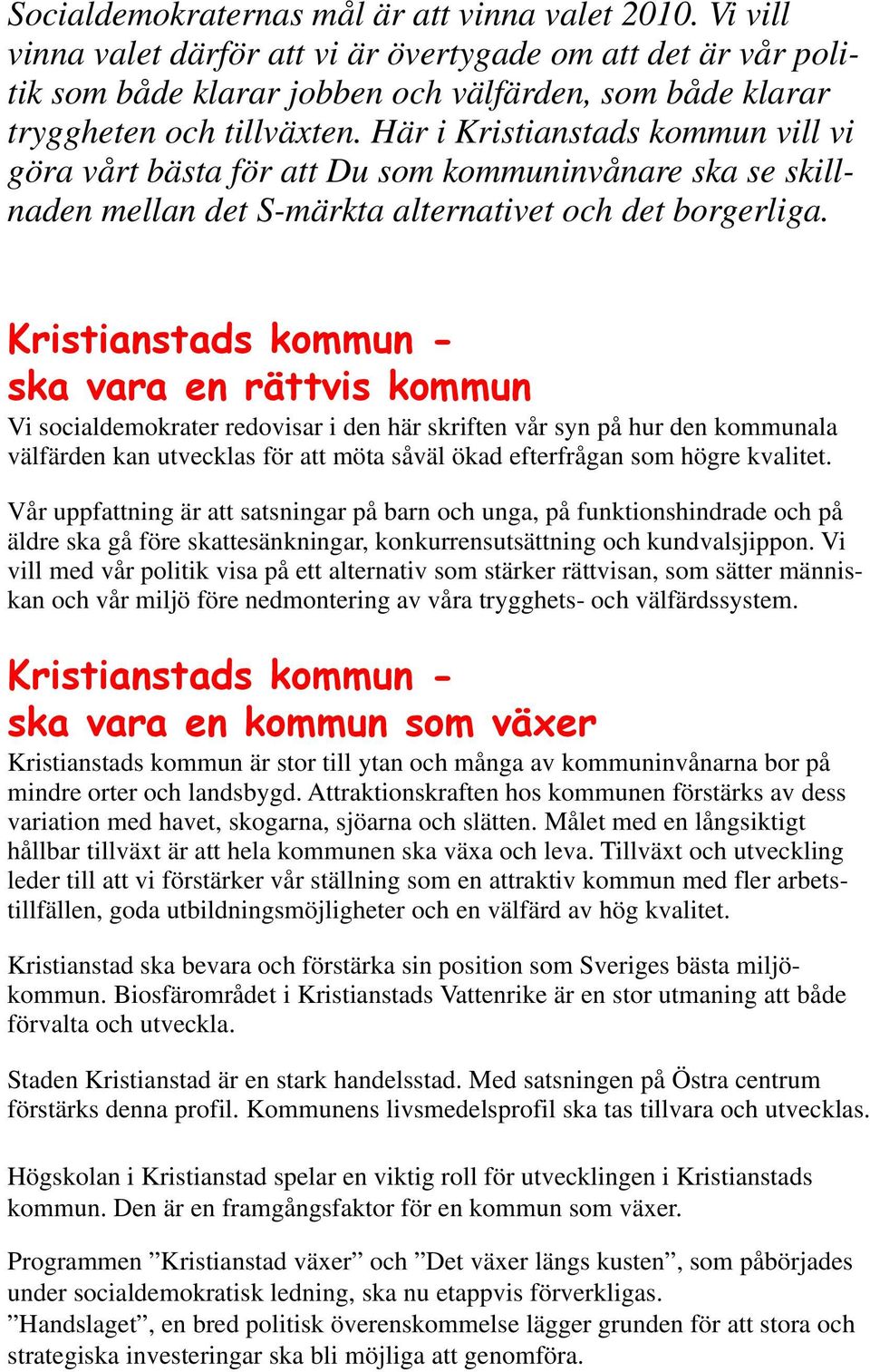 Här i Kristianstads kommun vill vi göra vårt bästa för att Du som kommuninvånare ska se skillnaden mellan det S-märkta alternativet och det borgerliga.