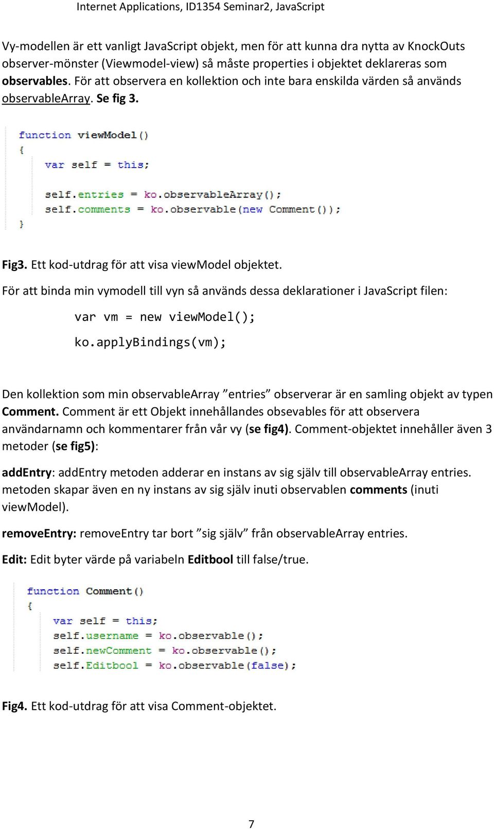 För att binda min vymodell till vyn så används dessa deklarationer i JavaScript filen: var vm = new viewmodel(); ko.
