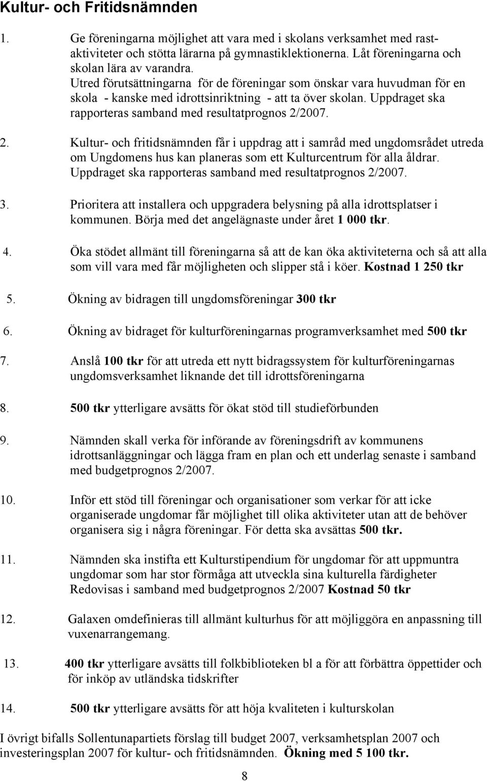 2007. 2. Kultur- och fritidsnämnden får i uppdrag att i samråd med ungdomsrådet utreda om Ungdomens hus kan planeras som ett Kulturcentrum för alla åldrar.