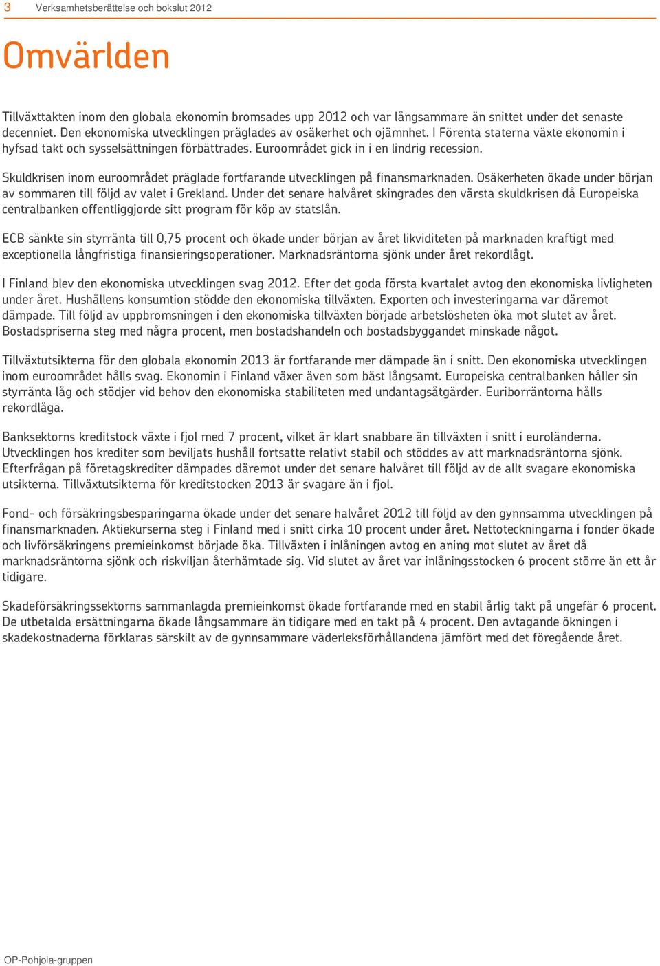 Skuldkrisen inom euroområdet präglade fortfarande utvecklingen på finansmarknaden. Osäkerheten ökade under början av sommaren till följd av valet i Grekland.