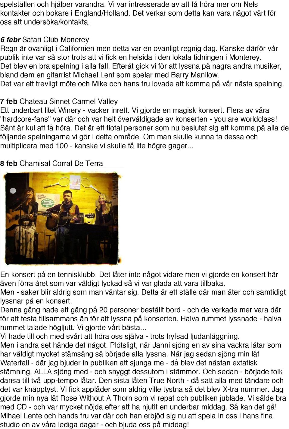 Kanske därför vår publik inte var så stor trots att vi fick en helsida i den lokala tidningen i Monterey. Det blev en bra spelning i alla fall.