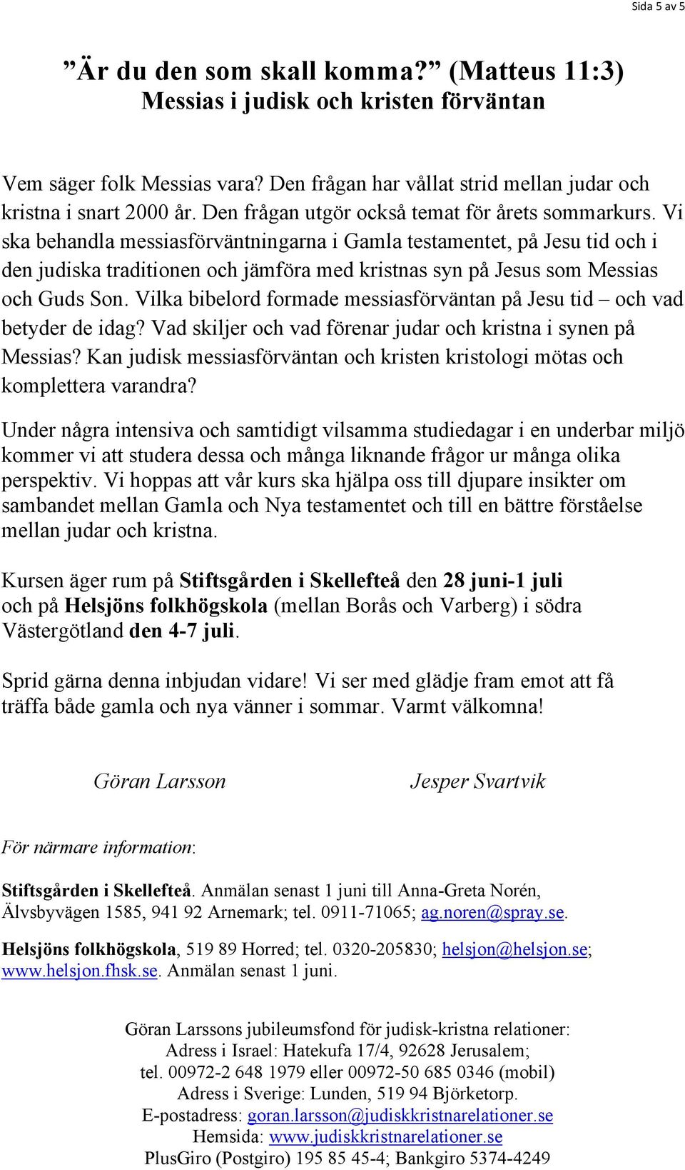 Vi ska behandla messiasförväntningarna i Gamla testamentet, på Jesu tid och i den judiska traditionen och jämföra med kristnas syn på Jesus som Messias och Guds Son.