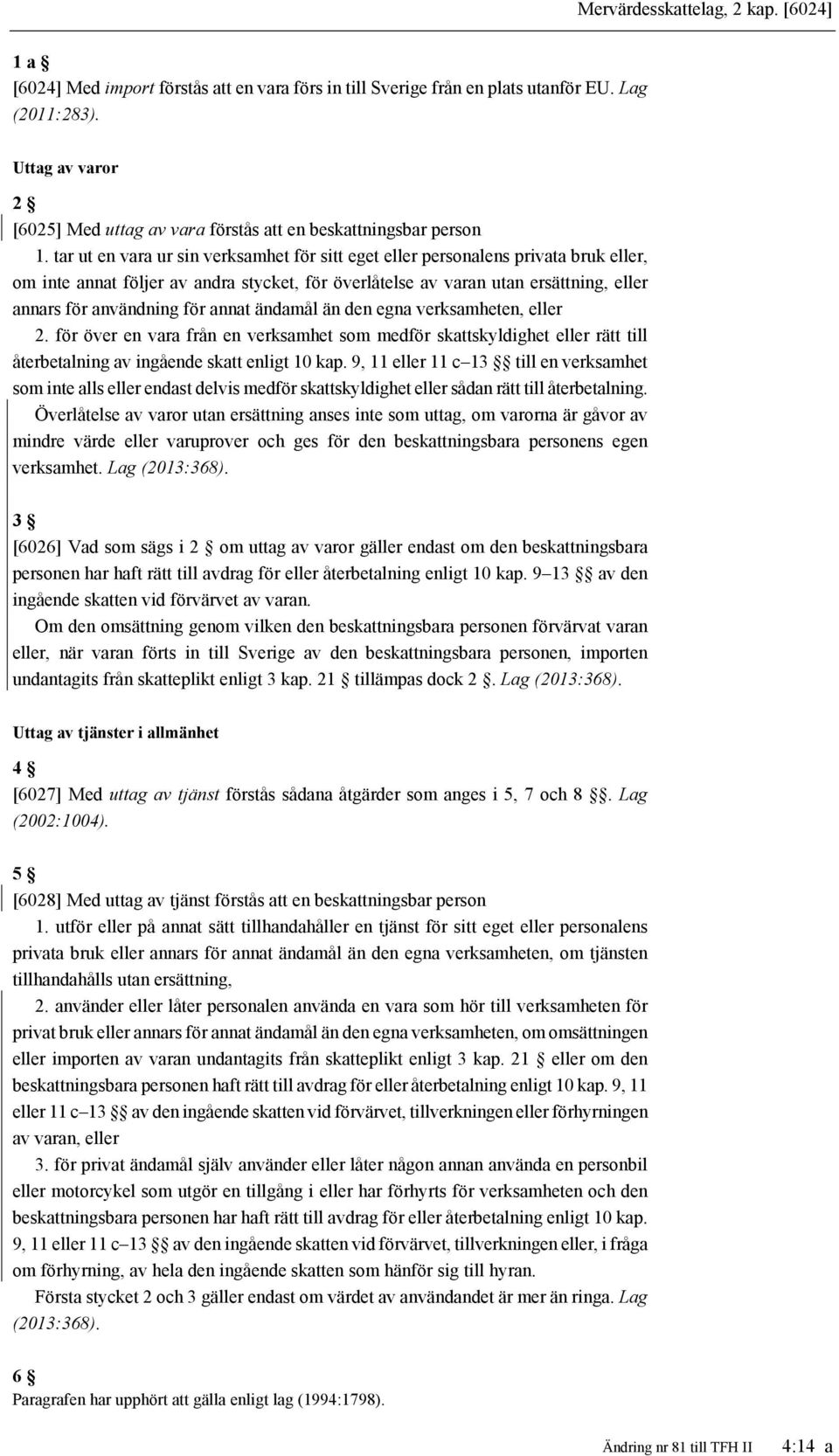 tar ut en vara ur sin verksamhet för sitt eget eller personalens privata bruk eller, om inte annat följer av andra stycket, för överlåtelse av varan utan ersättning, eller annars för användning för