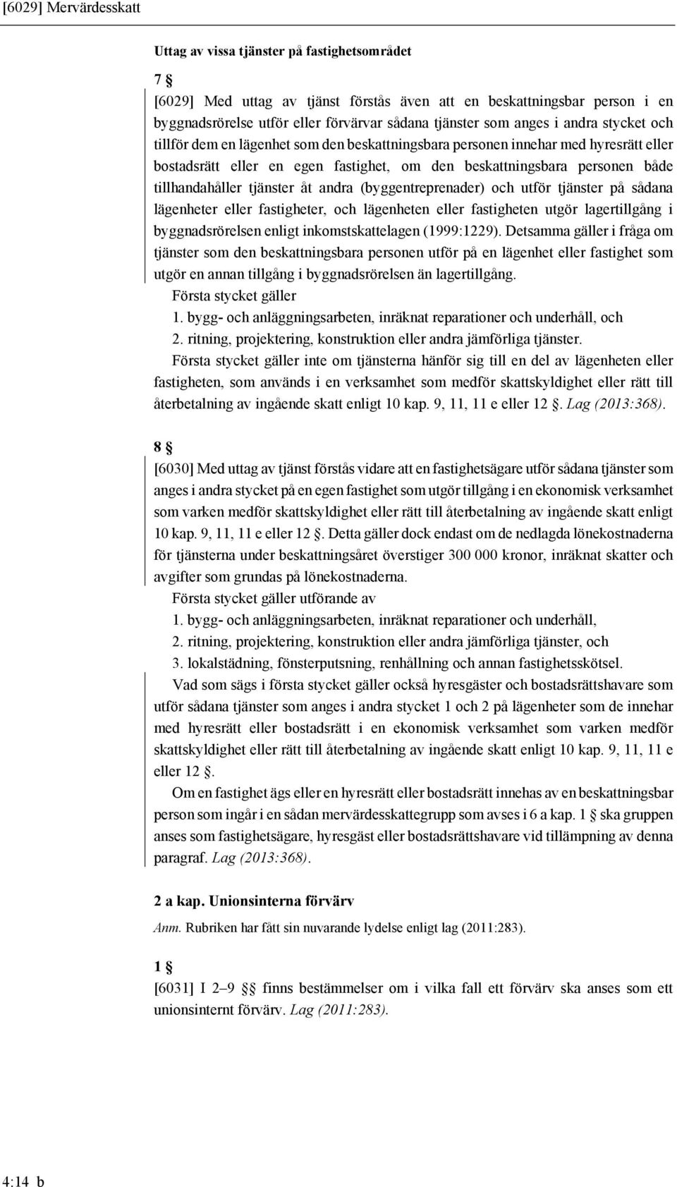 tillhandahåller tjänster åt andra (byggentreprenader) och utför tjänster på sådana lägenheter eller fastigheter, och lägenheten eller fastigheten utgör lagertillgång i byggnadsrörelsen enligt