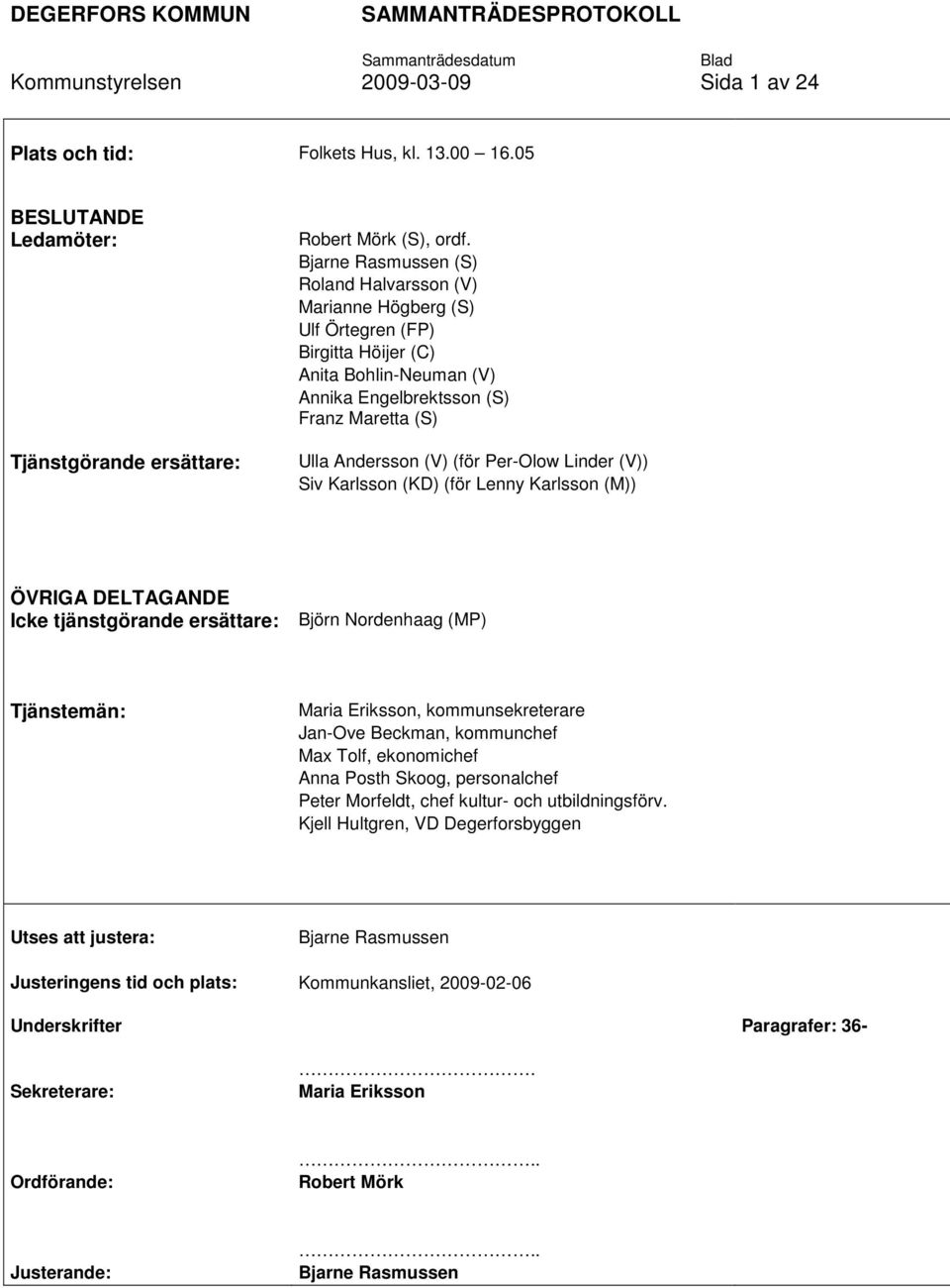 Per-Olow Linder (V)) Siv Karlsson (KD) (för Lenny Karlsson (M)) ÖVRIGA DELTAGANDE Icke tjänstgörande ersättare: Björn Nordenhaag (MP) Tjänstemän: Maria Eriksson, kommunsekreterare Jan-Ove Beckman,