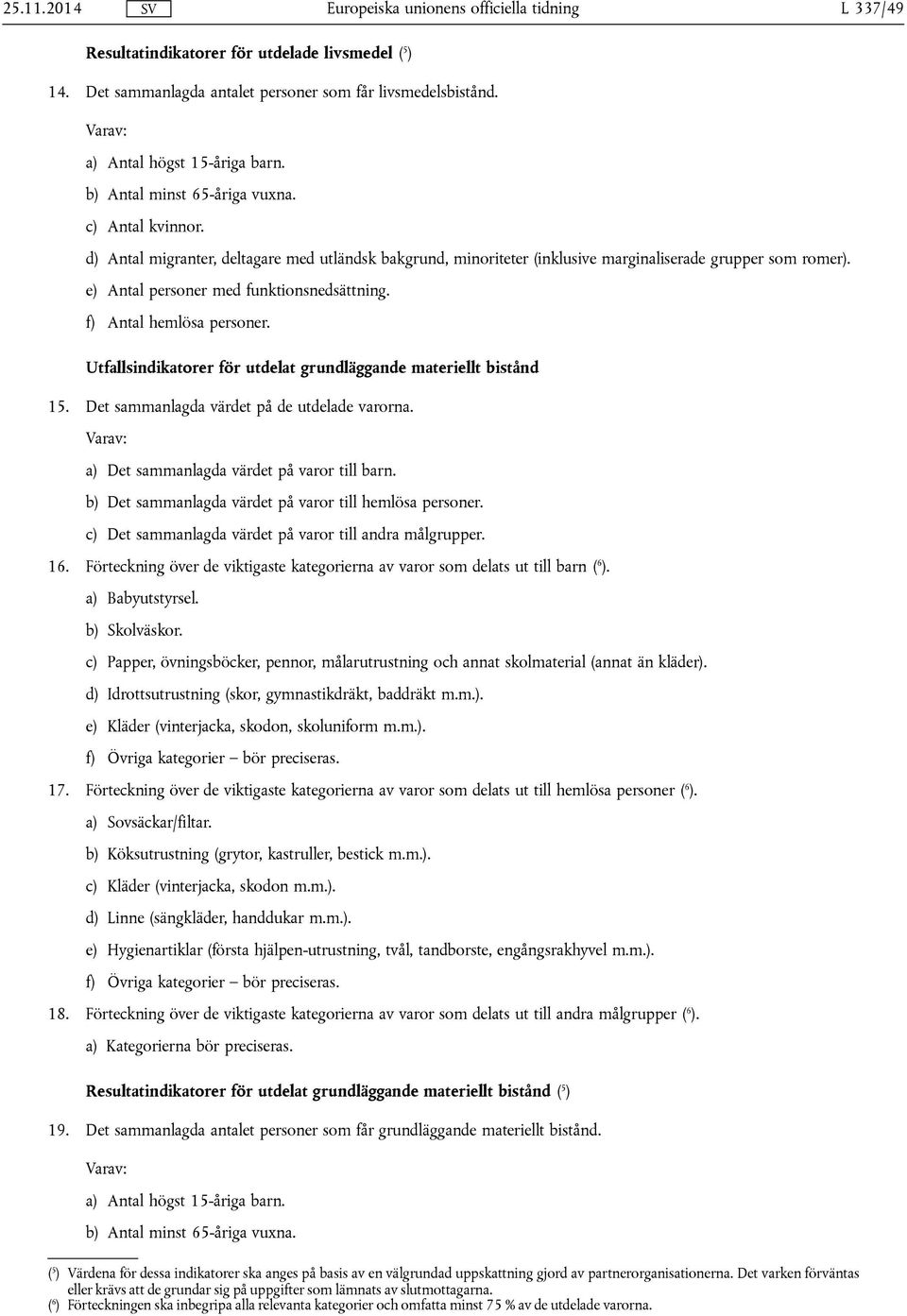 c) Det sammanlagda värdet på varor till andra målgrupper. 16. Förteckning över de viktigaste kategorierna av varor som delats ut till barn ( 6 ). a) Babyutstyrsel. b) Skolväskor.