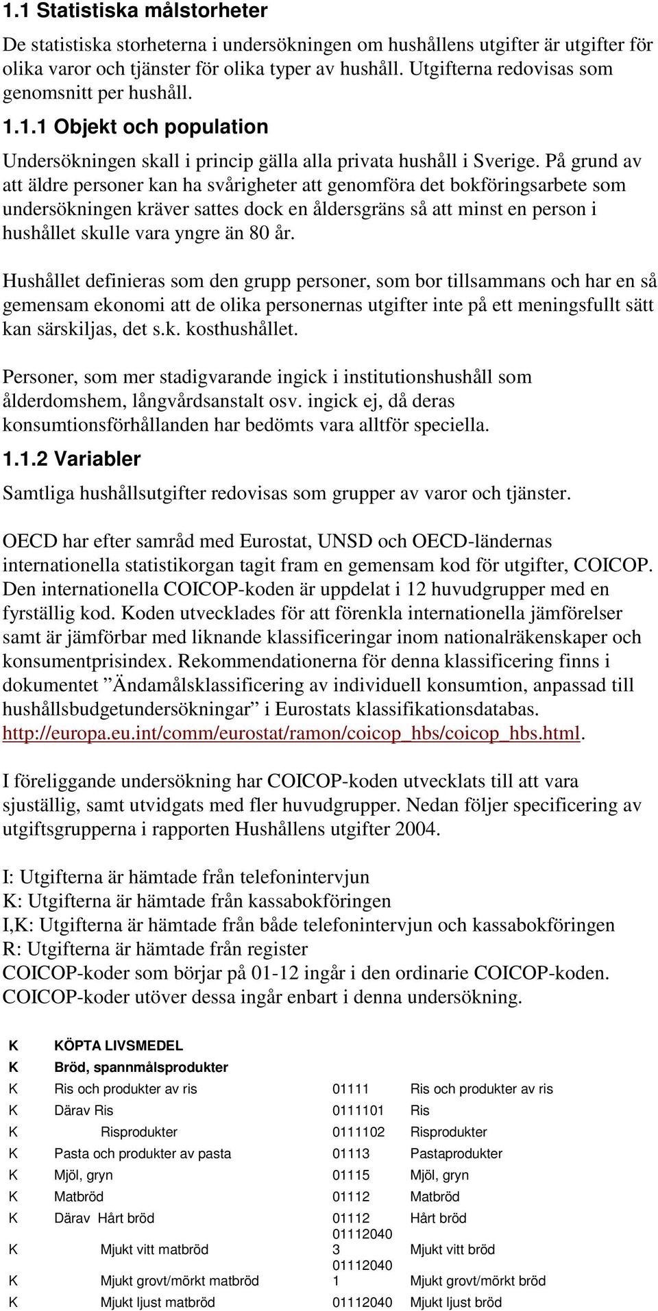 På grund av att äldre personer kan ha svårigheter att genomföra det bokföringsarbete som undersökningen kräver sattes dock en åldersgräns så att minst en person i hushållet skulle vara yngre än 80 år.
