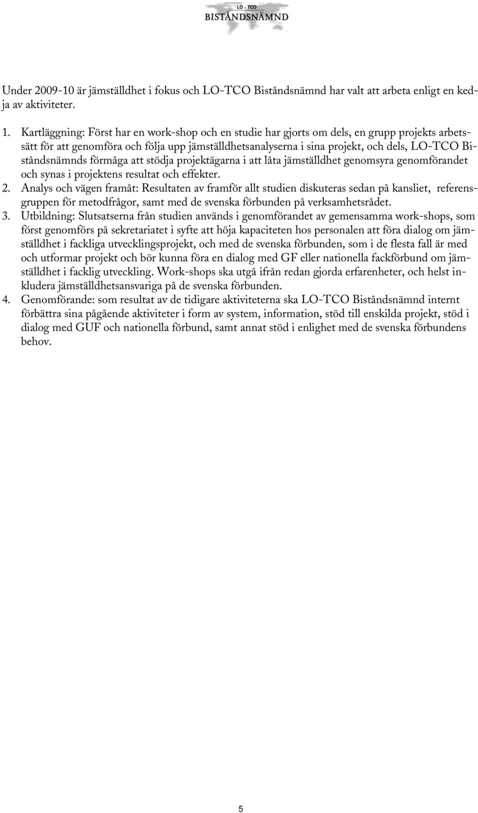 Biståndsnämnds förmåga att stödja projektägarna i att låta jämställdhet genomsyra genomförandet och synas i projektens resultat och effekter. 2.