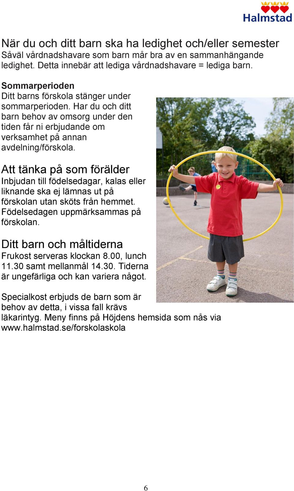 Att tänka på som förälder Inbjudan till födelsedagar, kalas eller liknande ska ej lämnas ut på förskolan utan sköts från hemmet. Födelsedagen uppmärksammas på förskolan.