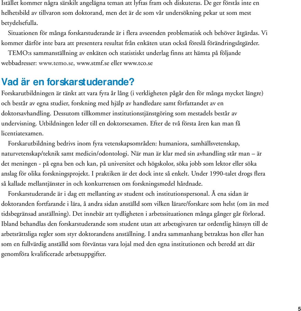 Situationen för många forskarstuderande är i flera avseenden problematisk och behöver åtgärdas. Vi kommer därför inte bara att presentera resultat från enkäten utan också föreslå förändringsåtgärder.