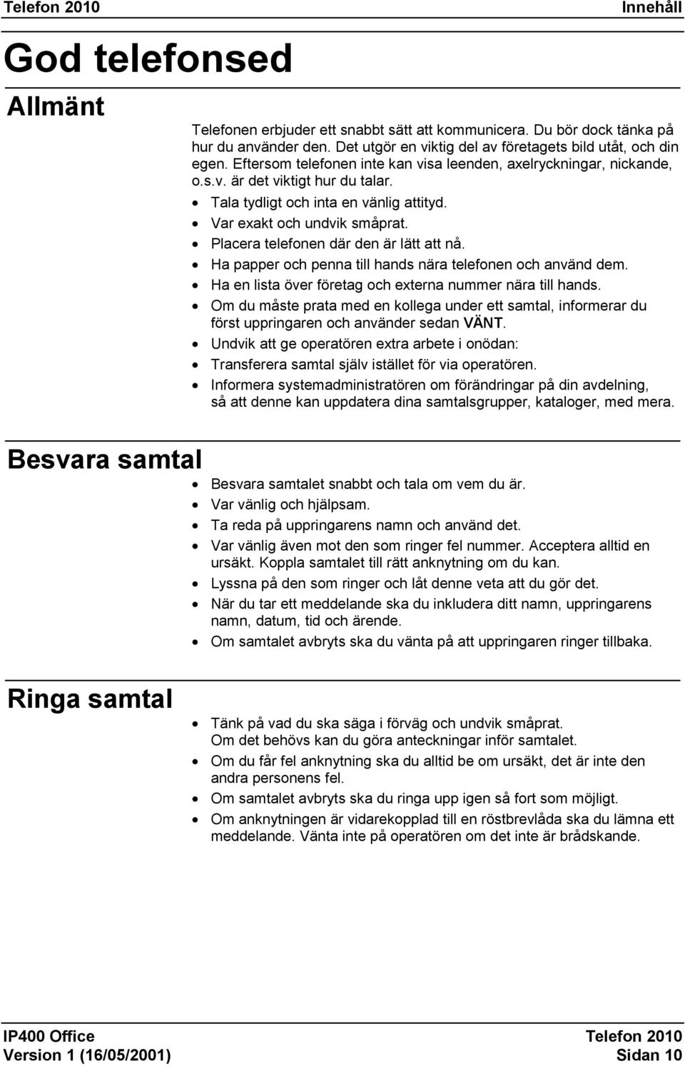 Placera telefonen där den är lätt att nå. Ha papper och penna till hands nära telefonen och använd dem. Ha en lista över företag och externa nummer nära till hands.