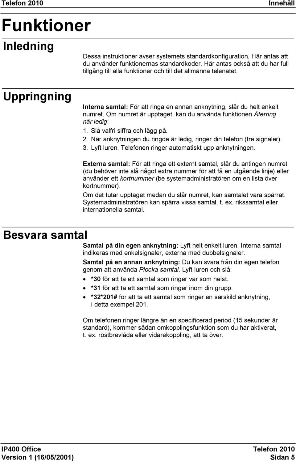 Om numret är upptaget, kan du använda funktionen Återring när ledig: 1. Slå valfri siffra och lägg på. 2. När anknytningen du ringde är ledig, ringer din telefon (tre signaler). 3. Lyft luren.