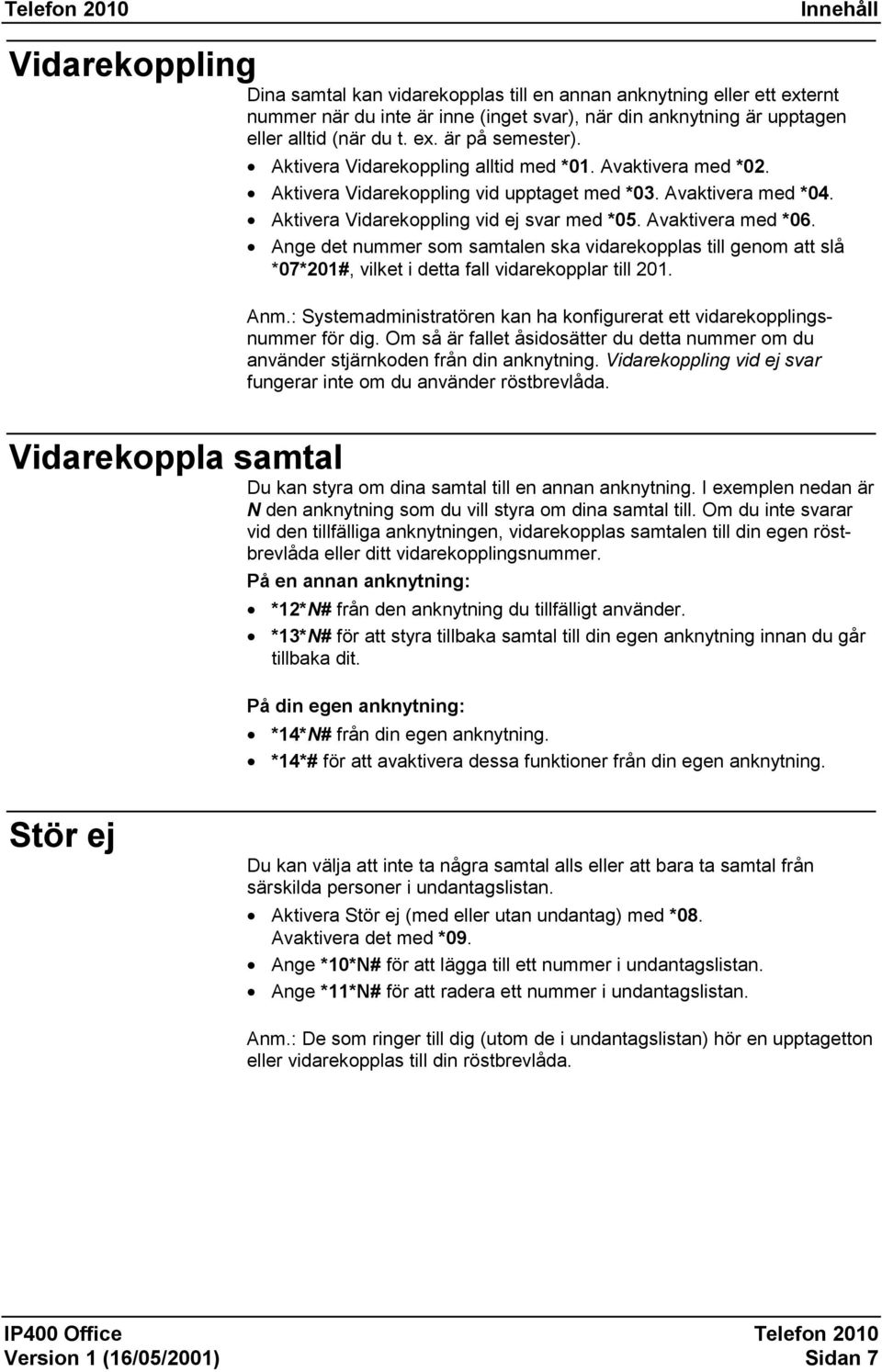 Ange det nummer som samtalen ska vidarekopplas till genom att slå *07*201#, vilket i detta fall vidarekopplar till 201. Anm.