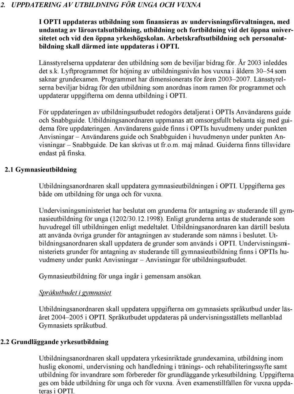 Länsstyrelserna uppdaterar den utbildning som de beviljar bidrag för. År 2003 inleddes det s.k. Lyftprogrammet för höjning av utbildningsnivån hos vuxna i åldern 30 54 som saknar grundexamen.