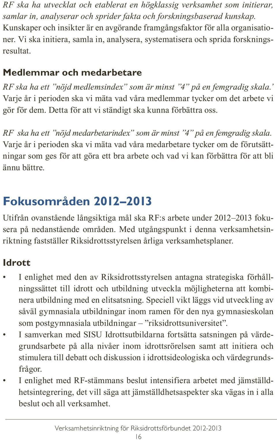 Medlemmar och medarbetare RF ska ha ett nöjd medlemsindex som är minst 4 på en femgradig skala. Varje år i perioden ska vi mäta vad våra medlemmar tycker om det arbete vi gör för dem.