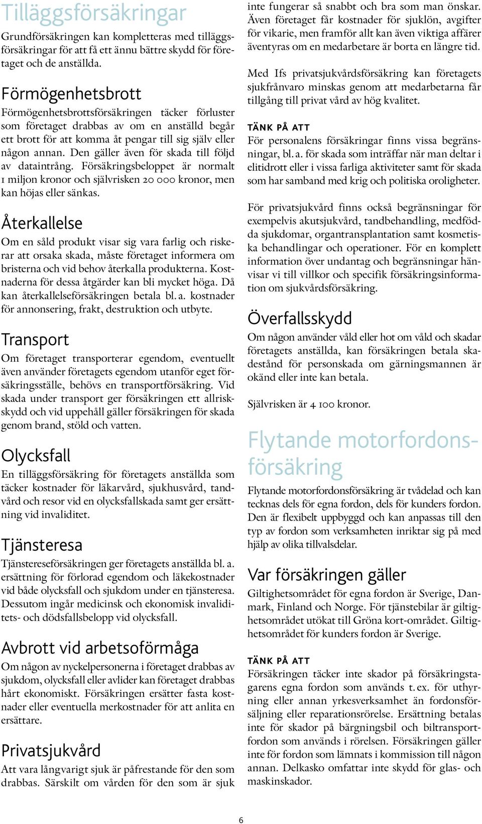 Den gäller även för skada till följd av dataintrång. Försäkringsbeloppet är normalt 1 miljon kronor och självrisken 20 000 kronor, men kan höjas eller sänkas.