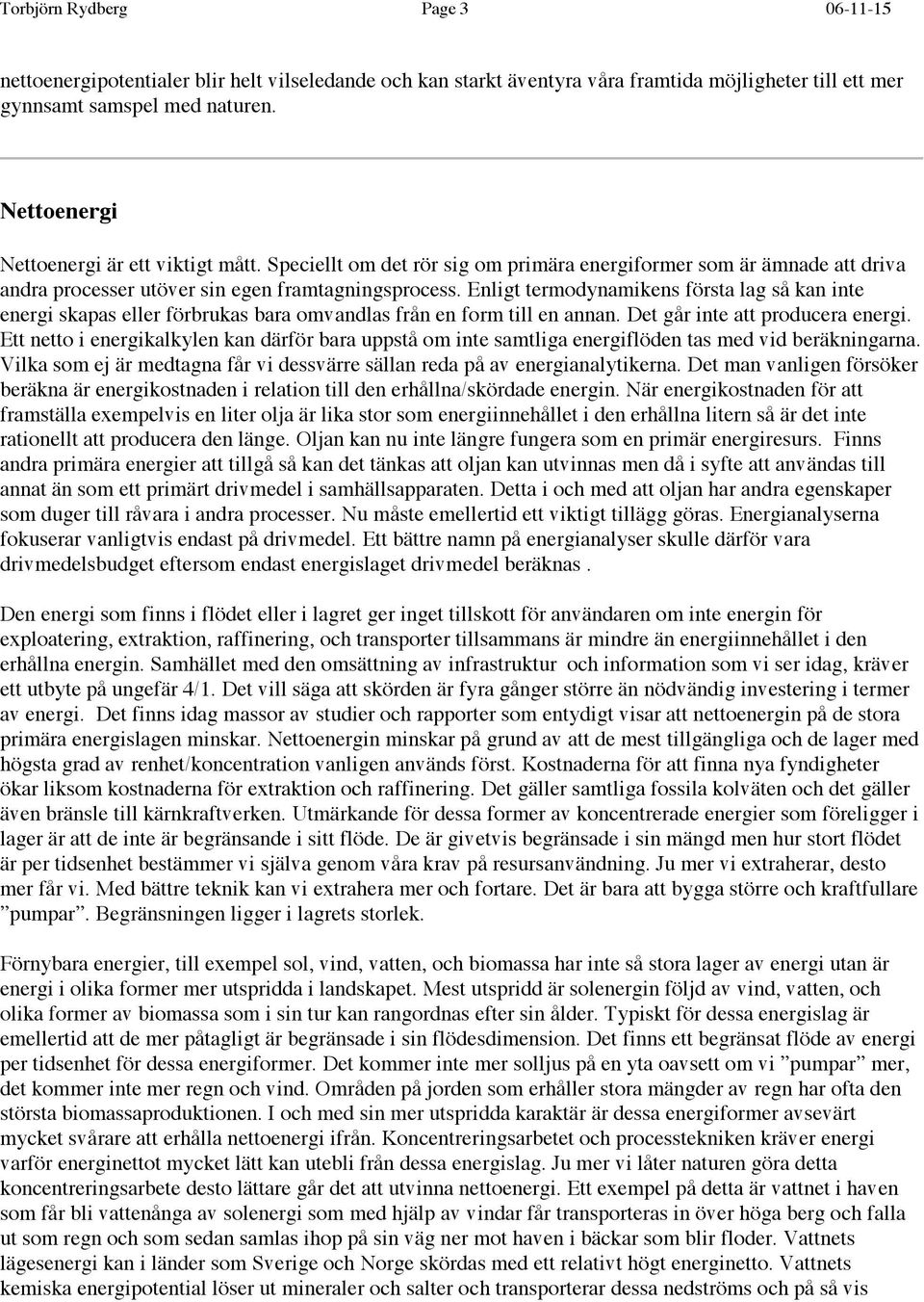 Enligt termodynamikens första lag så kan inte energi skapas eller förbrukas bara omvandlas från en form till en annan. Det går inte att producera energi.