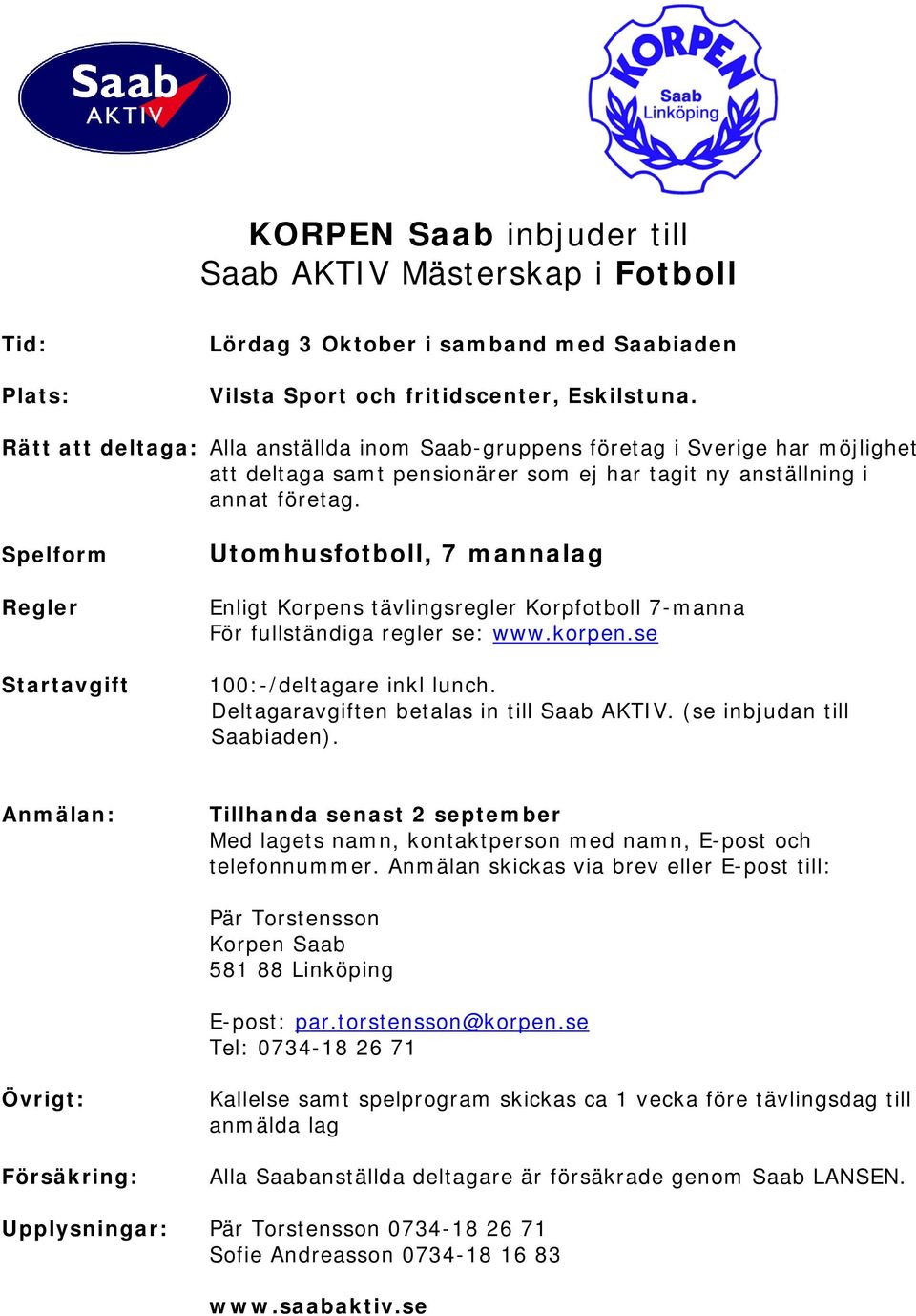 Spelform Regler Startavgift Utomhusfotboll, 7 mannalag Enligt Korpens tävlingsregler Korpfotboll 7-manna För fullständiga regler se: www.korpen.se 100:-/deltagare inkl lunch.