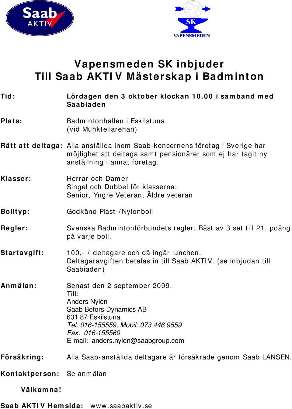 Veteran, Äldre veteran Godkänd Plast-/Nylonboll Svenska Badmintonförbundets regler. Bäst av 3 set till 21, poäng på varje boll. Anmälan: Senast den 2 september 2009.