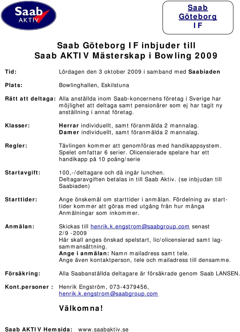 Olicensierade spelare har ett handikapp på 10 poäng/serie 100,-/deltagare och då ingår lunchen. Deltagaravgiften betalas in till Saab Aktiv. (se inbjudan till Ange önskemål om starttider i anmälan.