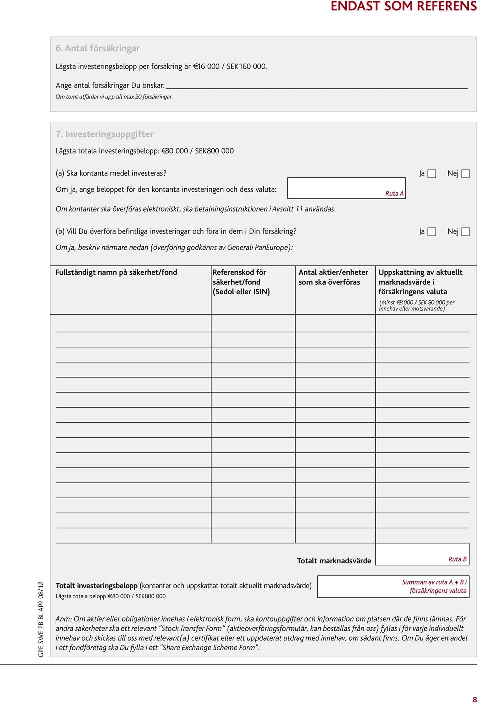 Ja Nej Om ja, ange beloppet för den kontanta investeringen och dess valuta: Ruta A Om kontanter ska överföras elektroniskt, ska betalningsinstruktionen i Avsnitt 11 användas.