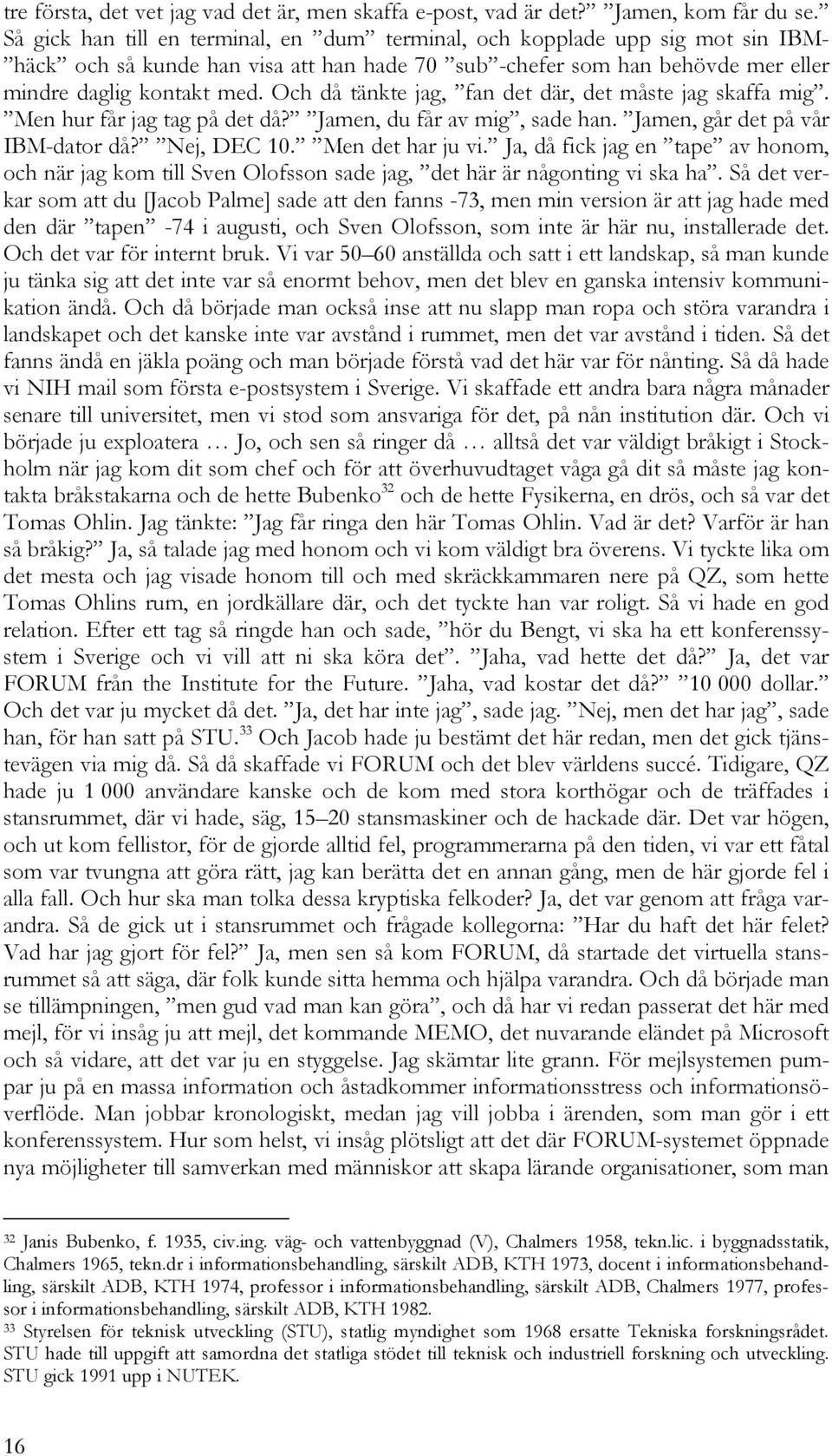 Och då tänkte jag, fan det där, det måste jag skaffa mig. Men hur får jag tag på det då? Jamen, du får av mig, sade han. Jamen, går det på vår IBM-dator då? Nej, DEC 10. Men det har ju vi.