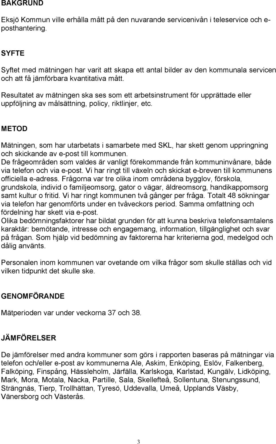 Resultatet av mätningen ska ses som ett arbetsinstrument för upprättade eller uppföljning av målsättning, policy, riktlinjer, etc.