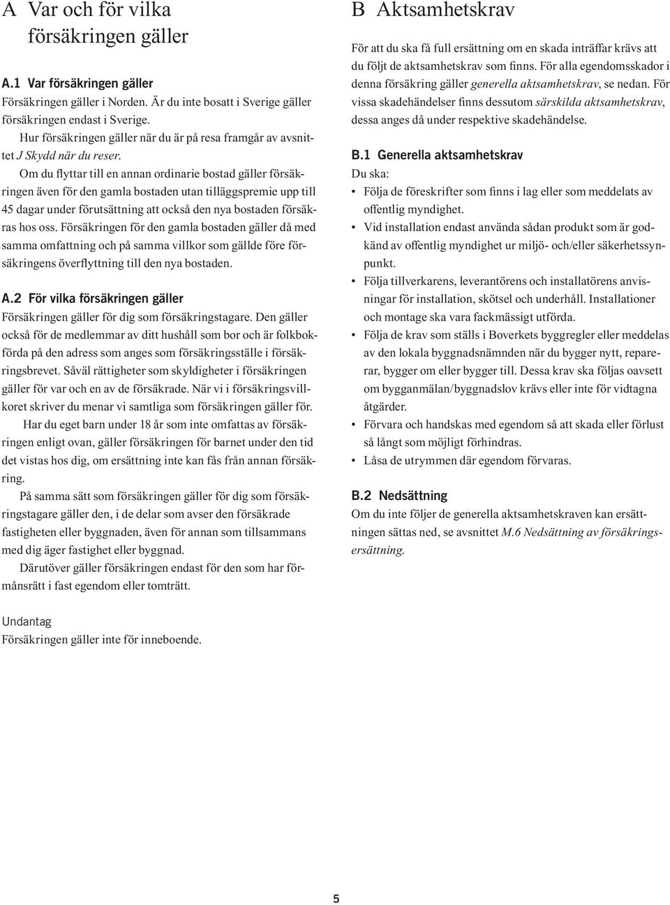 Om du flyttar till en annan ordinarie bostad gäller försäkringen även för den gamla bostaden utan tilläggspremie upp till 45 dagar under förutsättning att också den nya bostaden försäkras hos oss.