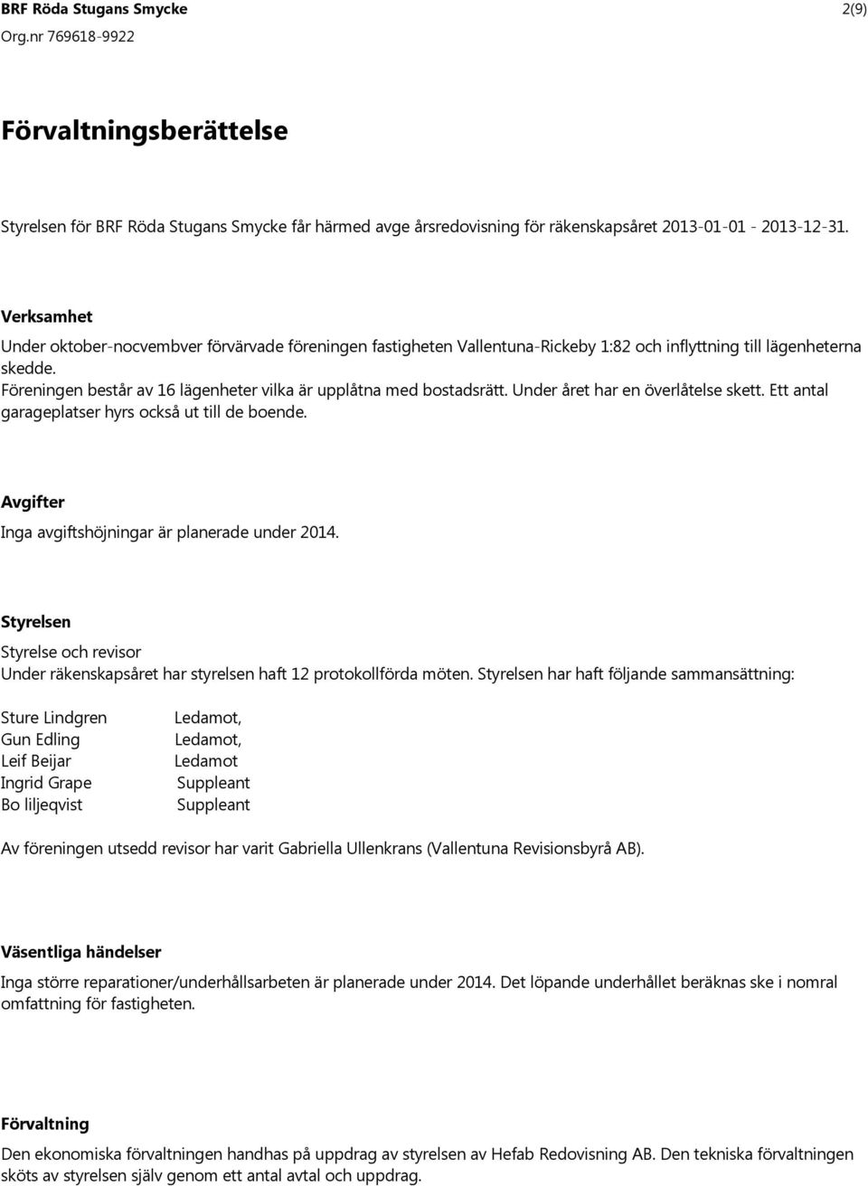 F reningen best r av 16 l genheter vilka r uppl tna med bostadsr tt. Under ret har en verl telse skett. Ett antal garageplatser hyrs ocks ut till de boende.