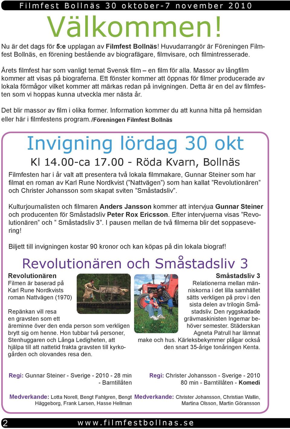 Ett fönster kommer att öppnas för filmer producerade av lokala förmågor vilket kommer att märkas redan på invigningen. Detta är en del av filmfesten som vi hoppas kunna utveckla mer nästa år.